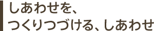 しあわせを、つくりつづける、しあわせ