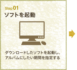 Step01 ソフトを起動 ダウンロードしたソフトを起動し、アルバムにしたい期間を指定する