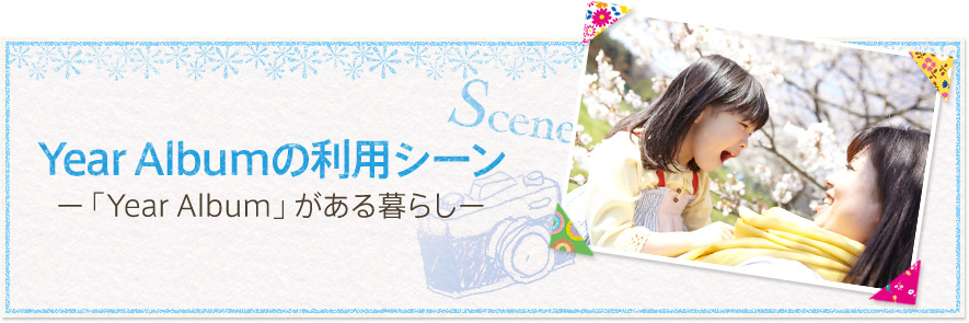 Year Albumの利用シーン -「Year Album」がある暮らし-