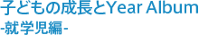 子どもの成長とYear Album -就学児編-